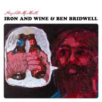 Iron And Wine & Ben Bridwell — Sing Into My Mouth (2015)