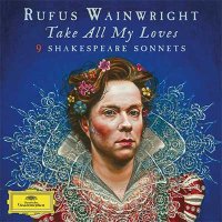 Rufus Wainwright — Take All My Loves — 9 Shakespeare Sonnets (2016)