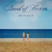 Band Of Horses — Why Are You OK (2016)